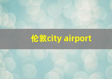 伦敦city airport